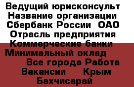 Ведущий юрисконсульт › Название организации ­ Сбербанк России, ОАО › Отрасль предприятия ­ Коммерческие банки › Минимальный оклад ­ 36 000 - Все города Работа » Вакансии   . Крым,Бахчисарай